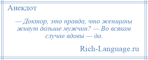 
    — Доктор, это правда, что женщины живут дольше мужчин? — Во всяком случае вдовы — да.