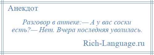 
    Разговор в аптеке:— А у вас соски есть?— Нет. Вчера последняя уволилась.