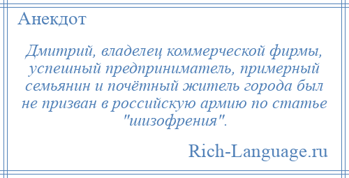 
    Дмитрий, владелец коммерческой фирмы, успешный предприниматель, примерный семьянин и почётный житель города был не призван в российскую армию по статье шизофрения .