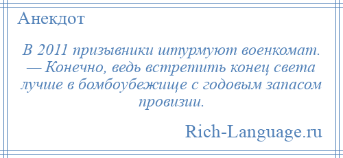 
    В 2011 призывники штурмуют военкомат. — Конечно, ведь встретить конец света лучше в бомбоубежище с годовым запасом провизии.