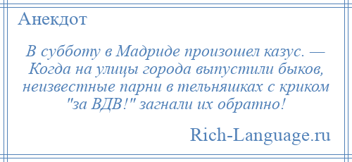 
    В субботу в Мадриде произошел казус. — Когда на улицы города выпустили быков, неизвестные парни в тельняшках с криком за ВДВ! загнали их обратно!