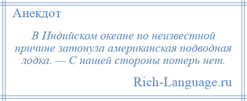 
    В Индийском океане по неизвестной причине затонула американская подводная лодка. — С нашей стороны потерь нет.