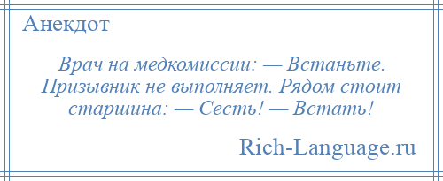 
    Врач на медкомиссии: — Встаньте. Призывник не выполняет. Рядом стоит старшина: — Сесть! — Встать!