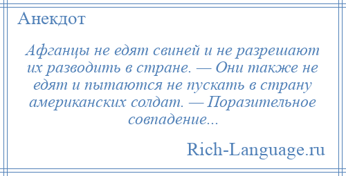 
    Афганцы не едят свиней и не разрешают их разводить в стране. — Они также не едят и пытаются не пускать в страну американских солдат. — Поразительное совпадение...