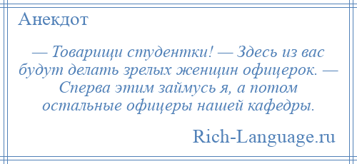 
    — Товарищи студентки! — Здесь из вас будут делать зрелых женщин офицерок. — Сперва этим займусь я, а потом остальные офицеры нашей кафедры.