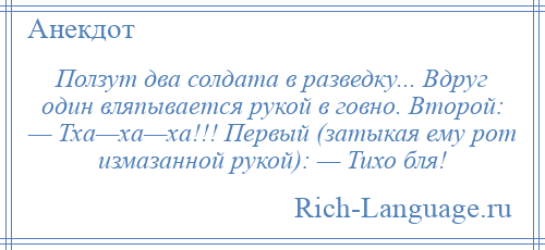 
    Ползут два солдата в разведку... Вдруг один вляпывается рукой в говно. Второй: — Тха—ха—ха!!! Первый (затыкая ему рот измазанной рукой): — Тихо бля!
