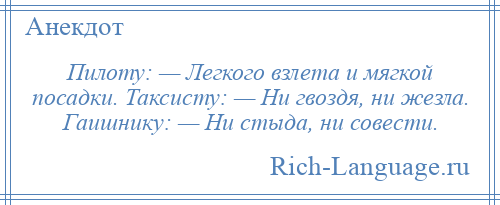 
    Пилоту: — Легкого взлета и мягкой посадки. Таксисту: — Ни гвоздя, ни жезла. Гаишнику: — Ни стыда, ни совести.