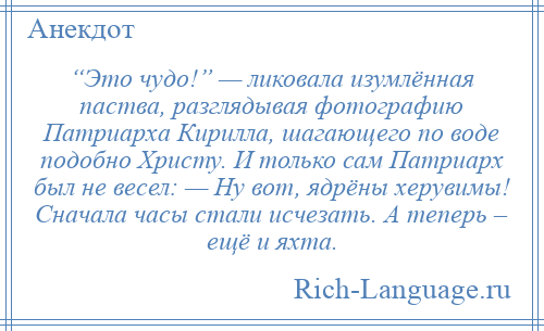 
    “Это чудо!” — ликовала изумлённая паства, разглядывая фотографию Патриарха Кирилла, шагающего по воде подобно Христу. И только сам Патриарх был не весел: — Ну вот, ядрёны херувимы! Сначала часы стали исчезать. А теперь – ещё и яхта.