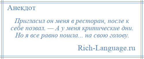 
    Пригласил он меня в ресторан, после к себе позвал. — А у меня критические дни. Но я все равно пошла... на свою голову.