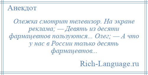 
    Олежка смотрит телевизор. На экране реклама; — Девять из десяти фармацевтов пользуются... Олег; — А что у нас в России только десять фармацевтов...