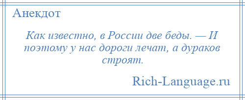 
    Как известно, в России две беды. — И поэтому у нас дороги лечат, а дураков строят.