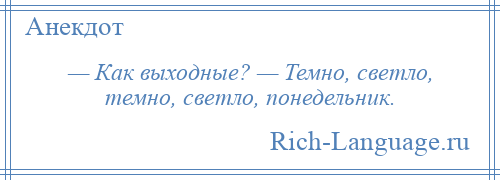 
    — Как выходные? — Темно, светло, темно, светло, понедельник.