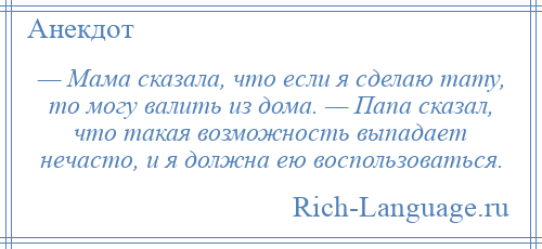 
    — Мама сказала, что если я сделаю тату, то могу валить из дома. — Папа сказал, что такая возможность выпадает нечасто, и я должна ею воспользоваться.