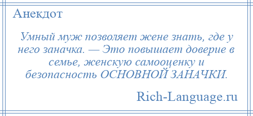 
    Умный муж позволяет жене знать, где у него заначка. — Это повышает доверие в семье, женскую самооценку и безопасность ОСНОВНОЙ ЗАНАЧКИ.