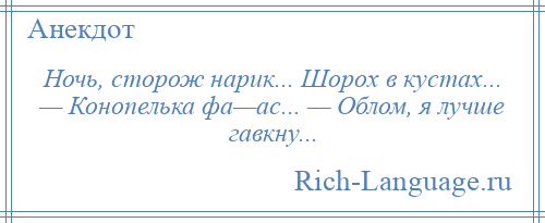 
    Ночь, сторож нарик... Шорох в кустах... — Конопелька фа—ас... — Облом, я лучше гавкну...