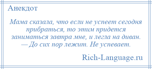 
    Мама сказала, что если не успеет сегодня прибраться, то этим придется заниматься завтра мне, и легла на диван. — До сих пор лежит. Не успевает.