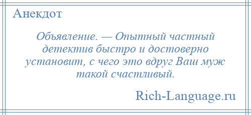 
    Объявление. — Опытный частный детектив быстро и достоверно установит, с чего это вдруг Ваш муж такой счастливый.