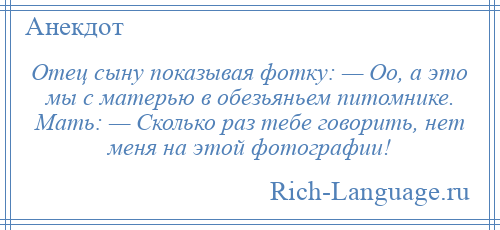 
    Отец сыну показывая фотку: — Оо, а это мы с матерью в обезьяньем питомнике. Мать: — Сколько раз тебе говорить, нет меня на этой фотографии!