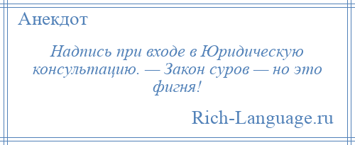 
    Надпись при входе в Юридическую консультацию. — Закон суров — но это фигня!