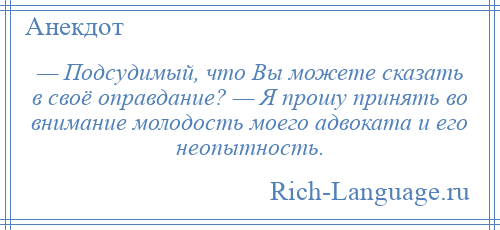 
    — Подсудимый, что Вы можете сказать в своё оправдание? — Я прошу принять во внимание молодость моего адвоката и его неопытность.