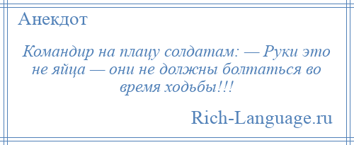 
    Командир на плацу солдатам: — Руки это не яйца — они не должны болтаться во время ходьбы!!!