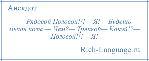 
    — Рядовой Половой!!!— Я!— Будешь мыть полы.— Чем?— Тряпкой— Какой!?— Половой!!!— Я!