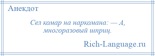 
    Сел комар на наркомана: — А, многоразовый шприц.