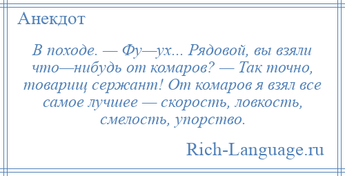 
    В походе. — Фу—ух... Рядовой, вы взяли что—нибудь от комаров? — Так точно, товарищ сержант! От комаров я взял все самое лучшее — скорость, ловкость, смелость, упорство.