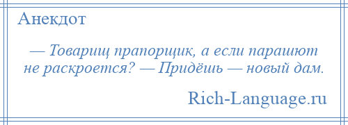 
    — Товарищ прапорщик, а если парашют не раскроется? — Придёшь — новый дам.