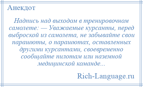 
    Надпись над выходом в тренировочном самолете: — Уважаемые курсанты, перед выброской из самолета, не забывайте свои парашюты, о парашютах, оставленных другими курсантами, своевременно сообщайте пилотам или наземной медицинской команде...