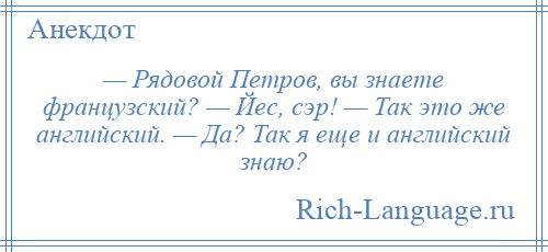 
    — Рядовой Петров, вы знаете французский? — Йес, сэр! — Так это же английский. — Да? Так я еще и английский знаю?