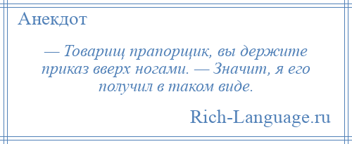 
    — Товарищ прапорщик, вы держите приказ вверх ногами. — Значит, я его получил в таком виде.