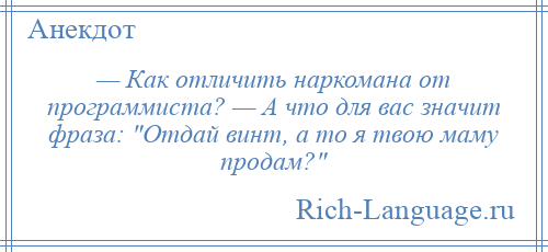 
    — Как отличить наркомана от программиста? — А что для вас значит фраза: Отдай винт, а то я твою маму продам? 