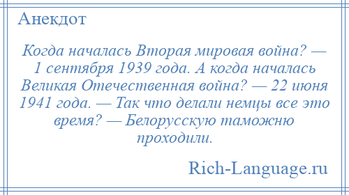 
    Когда началась Вторая мировая война? — 1 сентября 1939 года. А когда началась Великая Отечественная война? — 22 июня 1941 года. — Так что делали немцы все это время? — Белорусскую таможню проходили.