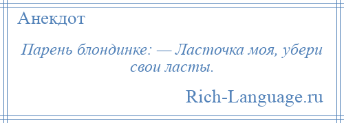 
    Парень блондинке: — Ласточка моя, убери свои ласты.