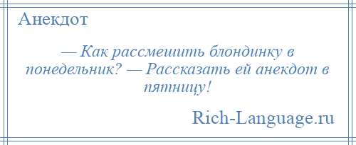 
    — Как рассмешить блондинку в понедельник? — Рассказать ей анекдот в пятницу!