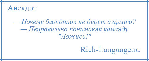 
    — Почему блондинок не берут в армию? — Неправильно понимают команду Ложись! 