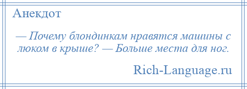 
    — Почему блондинкам нравятся машины с люком в крыше? — Больше места для ног.