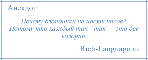 
    — Почему блондинки не носят часов? — Потому что каждый тик—так — это две калории.