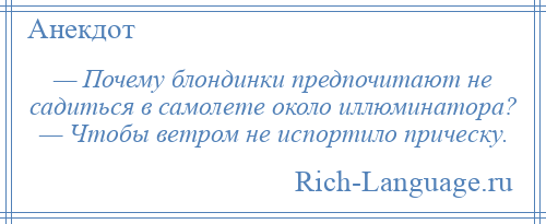 
    — Почему блондинки предпочитают не садиться в самолете около иллюминатора? — Чтобы ветром не испортило прическу.