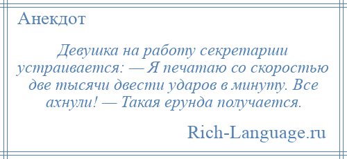 
    Девушка на работу секретарши устраивается: — Я печатаю со скоростью две тысячи двести ударов в минуту. Все ахнули! — Такая ерунда получается.