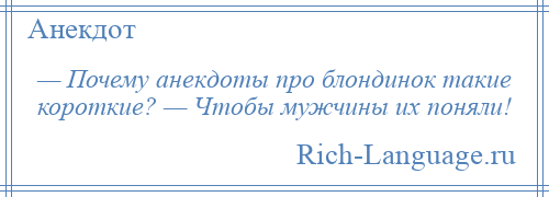 
    — Почему анекдоты про блондинок такие короткие? — Чтобы мужчины их поняли!