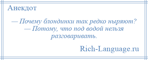 
    — Почему блондинки так редко ныряют? — Потому, что под водой нельзя разговаривать.