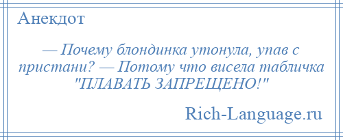 
    — Почему блондинка утонула, упав с пристани? — Потому что висела табличка ПЛАВАТЬ ЗАПРЕЩЕНО! 