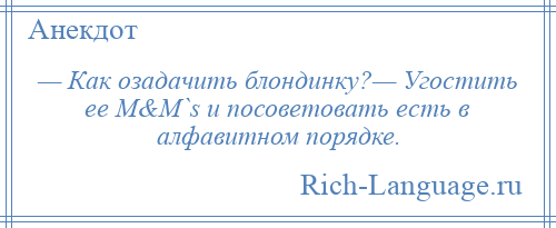 
    — Как озадачить блондинку?— Угостить ее М&М`s и посоветовать есть в алфавитном порядке.