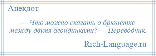 
    — Что можно сказать о брюнетке между двумя блондинками? — Переводчик.