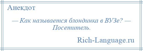 
    — Как называется блондинка в ВУЗе? — Посетитель.