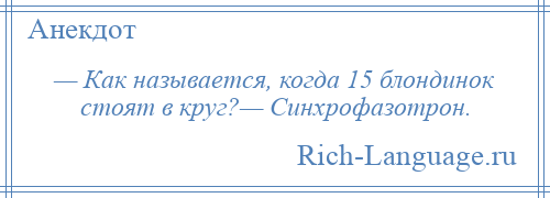 
    — Как называется, когда 15 блондинок стоят в круг?— Синхрофазотрон.