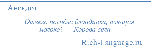 
    — Отчего погибла блондинка, пьющая молоко? — Корова села.