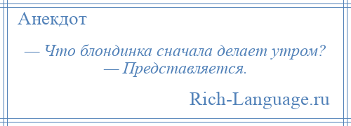 
    — Что блондинка сначала делает утром? — Представляется.